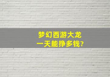 梦幻西游大龙一天能挣多钱?