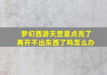 梦幻西游天罡星点亮了再开不出东西了吗怎么办