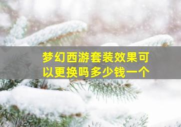 梦幻西游套装效果可以更换吗多少钱一个