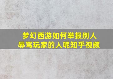 梦幻西游如何举报别人辱骂玩家的人呢知乎视频