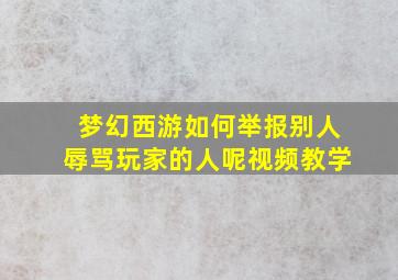 梦幻西游如何举报别人辱骂玩家的人呢视频教学