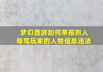 梦幻西游如何举报别人辱骂玩家的人物信息违法