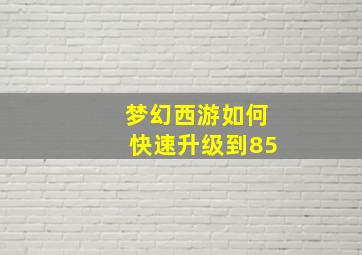 梦幻西游如何快速升级到85