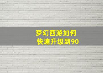 梦幻西游如何快速升级到90