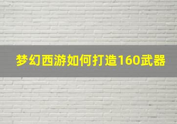 梦幻西游如何打造160武器