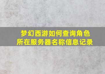 梦幻西游如何查询角色所在服务器名称信息记录