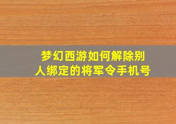 梦幻西游如何解除别人绑定的将军令手机号