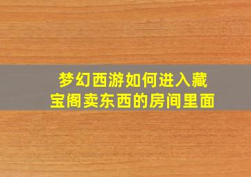 梦幻西游如何进入藏宝阁卖东西的房间里面