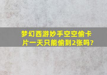 梦幻西游妙手空空偷卡片一天只能偷到2张吗?