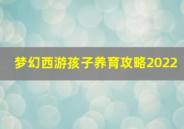 梦幻西游孩子养育攻略2022