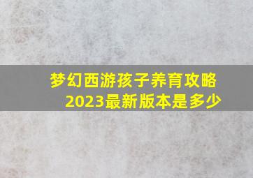 梦幻西游孩子养育攻略2023最新版本是多少