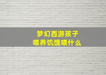 梦幻西游孩子喂养饥饿喂什么