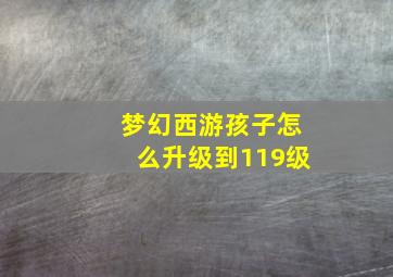 梦幻西游孩子怎么升级到119级