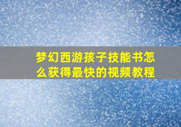 梦幻西游孩子技能书怎么获得最快的视频教程