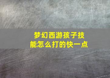 梦幻西游孩子技能怎么打的快一点