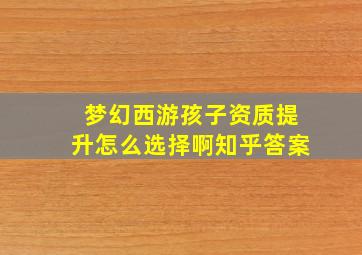 梦幻西游孩子资质提升怎么选择啊知乎答案