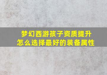 梦幻西游孩子资质提升怎么选择最好的装备属性