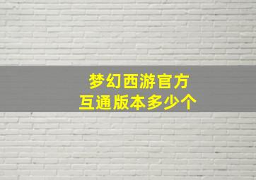 梦幻西游官方互通版本多少个