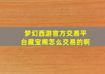 梦幻西游官方交易平台藏宝阁怎么交易的啊