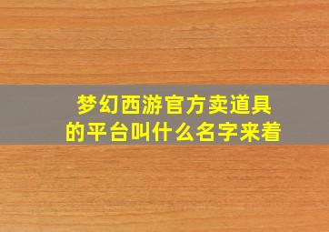 梦幻西游官方卖道具的平台叫什么名字来着