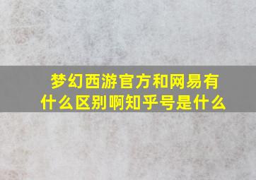 梦幻西游官方和网易有什么区别啊知乎号是什么