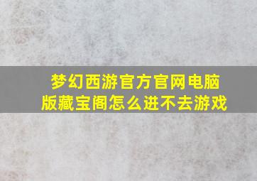 梦幻西游官方官网电脑版藏宝阁怎么进不去游戏