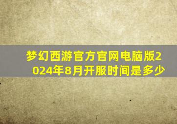 梦幻西游官方官网电脑版2024年8月开服时间是多少