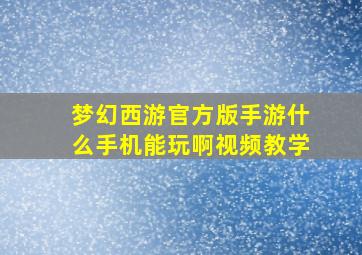 梦幻西游官方版手游什么手机能玩啊视频教学