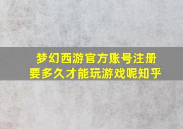 梦幻西游官方账号注册要多久才能玩游戏呢知乎