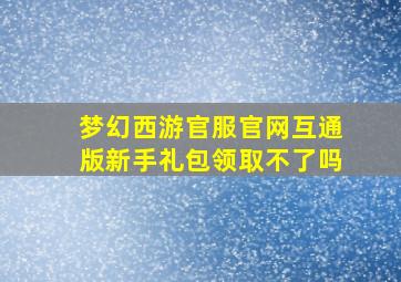 梦幻西游官服官网互通版新手礼包领取不了吗