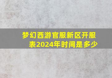 梦幻西游官服新区开服表2024年时间是多少