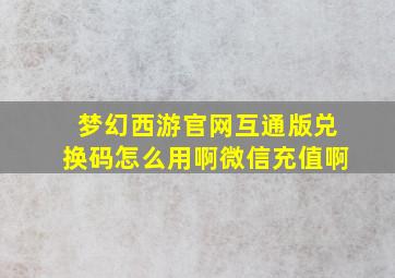 梦幻西游官网互通版兑换码怎么用啊微信充值啊