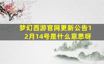 梦幻西游官网更新公告12月14号是什么意思呀