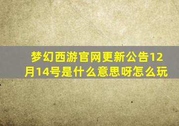 梦幻西游官网更新公告12月14号是什么意思呀怎么玩