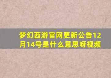 梦幻西游官网更新公告12月14号是什么意思呀视频