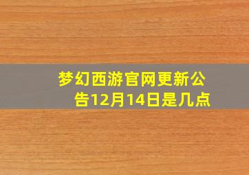 梦幻西游官网更新公告12月14日是几点