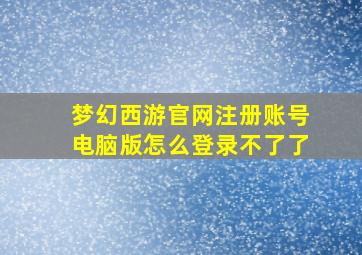 梦幻西游官网注册账号电脑版怎么登录不了了