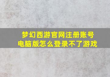 梦幻西游官网注册账号电脑版怎么登录不了游戏