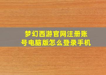 梦幻西游官网注册账号电脑版怎么登录手机