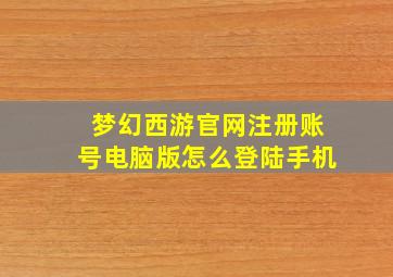 梦幻西游官网注册账号电脑版怎么登陆手机