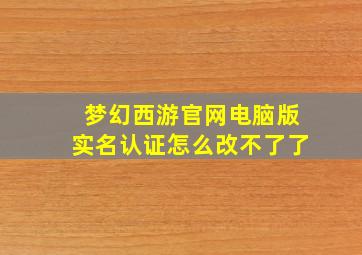 梦幻西游官网电脑版实名认证怎么改不了了