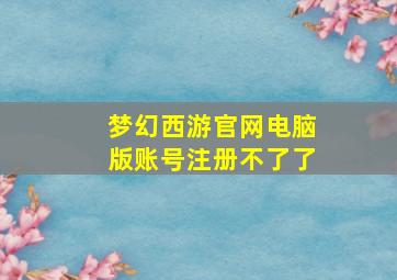 梦幻西游官网电脑版账号注册不了了