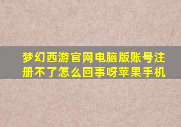 梦幻西游官网电脑版账号注册不了怎么回事呀苹果手机