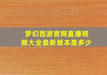 梦幻西游官网直播视频大全最新版本是多少