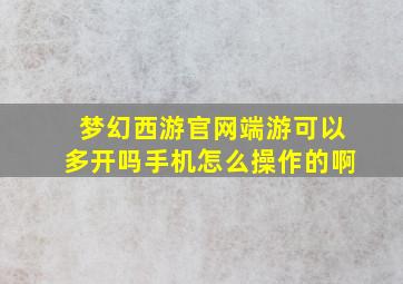 梦幻西游官网端游可以多开吗手机怎么操作的啊