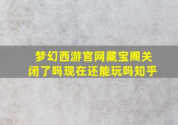 梦幻西游官网藏宝阁关闭了吗现在还能玩吗知乎