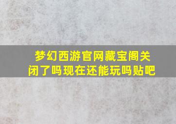 梦幻西游官网藏宝阁关闭了吗现在还能玩吗贴吧