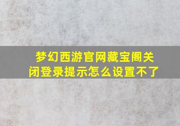 梦幻西游官网藏宝阁关闭登录提示怎么设置不了