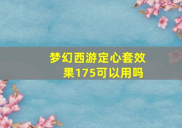 梦幻西游定心套效果175可以用吗