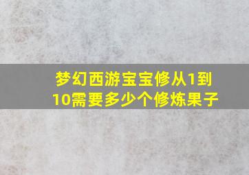 梦幻西游宝宝修从1到10需要多少个修炼果子